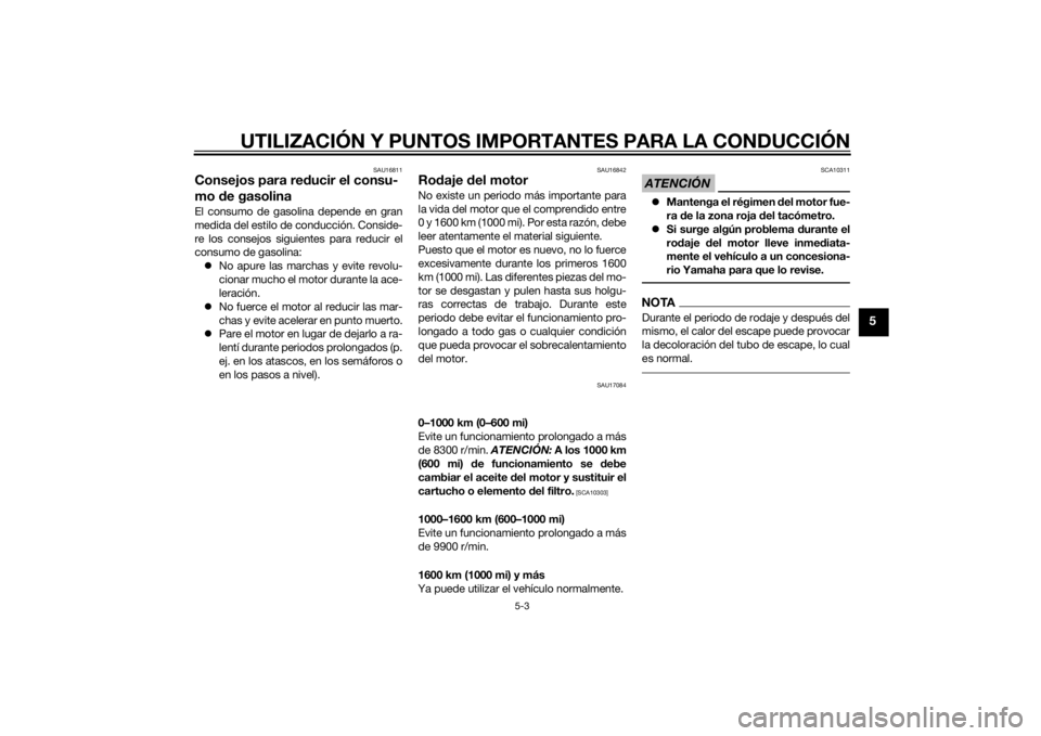 YAMAHA YZF-R6 2014  Manuale de Empleo (in Spanish) UTILIZACIÓN Y PUNTOS IMPORTANTES PARA LA CONDUCCIÓN
5-3
5
SAU16811
Consejos para reducir el consu-
mo  de gasolinaEl consumo de gasolina depende en gran
medida del estilo de conducción. Conside-
re