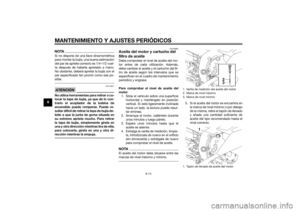YAMAHA YZF-R6 2014 Manuale de Empleo (in Spanish) MANTENIMIENTO Y AJUSTES PERIÓDICOS
6-14
6
NOTASi no dispone de una llave dinamométrica
para montar la bujía, una buena estimación
del par de apriete correcto es 1/4–1/2 vuel-
ta después de habe YAMAHA YZF-R6 2014 Manuale de Empleo (in Spanish) MANTENIMIENTO Y AJUSTES PERIÓDICOS
6-14
6
NOTASi no dispone de una llave dinamométrica
para montar la bujía, una buena estimación
del par de apriete correcto es 1/4–1/2 vuel-
ta después de habe
