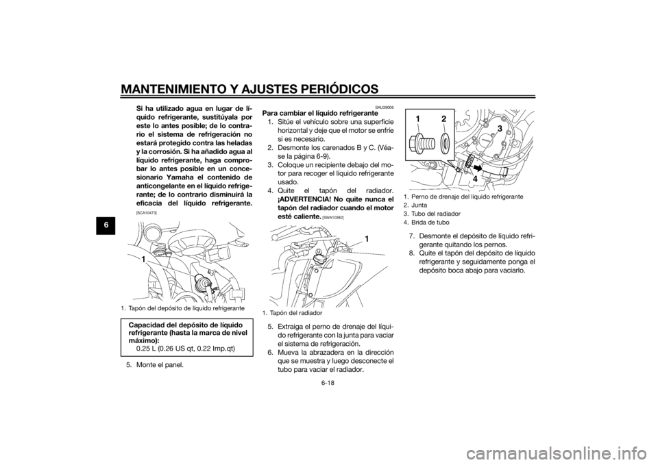 YAMAHA YZF-R6 2014 Manuale de Empleo (in Spanish) MANTENIMIENTO Y AJUSTES PERIÓDICOS
6-18
6
Si ha utilizado agua en lugar d e lí-
qui do refrigerante, sustitúyala por
este lo antes posible; de lo contra-
rio el sistema d e refrigeración no
estar YAMAHA YZF-R6 2014 Manuale de Empleo (in Spanish) MANTENIMIENTO Y AJUSTES PERIÓDICOS
6-18
6
Si ha utilizado agua en lugar d e lí-
qui do refrigerante, sustitúyala por
este lo antes posible; de lo contra-
rio el sistema d e refrigeración no
estar