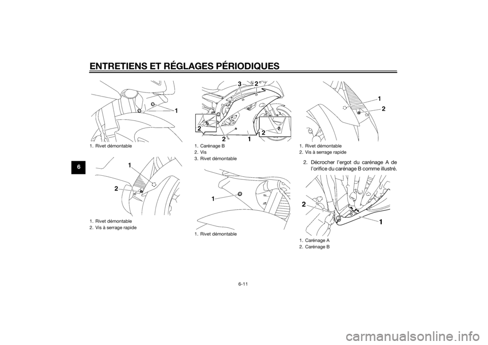 YAMAHA YZF-R6 2014 Notices Demploi (in French) ENTRETIENS ET RÉGLAGES PÉRIODIQUES
6-11
6
2. Décrocher l’ergot du carénage A del’orifice du carénage B comme illustré.
1. Rivet démontable
1. Rivet démontable
2. Vis à serrage rapide
1. C YAMAHA YZF-R6 2014 Notices Demploi (in French) ENTRETIENS ET RÉGLAGES PÉRIODIQUES
6-11
6
2. Décrocher l’ergot du carénage A del’orifice du carénage B comme illustré.
1. Rivet démontable
1. Rivet démontable
2. Vis à serrage rapide
1. C
