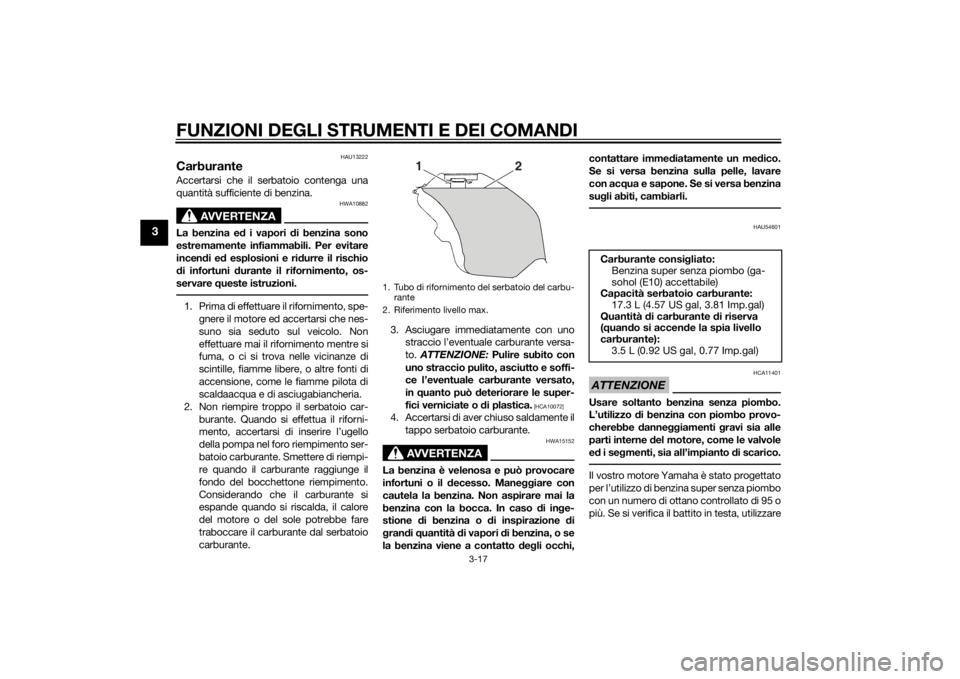 YAMAHA YZF-R6 2014  Manuale duso (in Italian) FUNZIONI DEGLI STRUMENTI E DEI COMANDI
3-17
3
HAU13222
CarburanteAccertarsi che il serbatoio contenga una
quantità sufficiente di benzina.
AVVERTENZA
HWA10882
La benzina ed i vapori  di benzina sono
