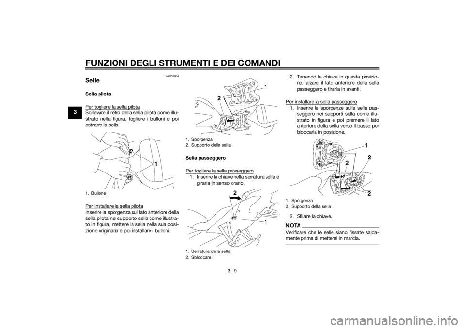 YAMAHA YZF-R6 2014  Manuale duso (in Italian) FUNZIONI DEGLI STRUMENTI E DEI COMANDI
3-19
3
HAU39034
SelleSella pilota
Per togliere la sella pilotaSollevare il retro della sella pilota come illu-
strato nella figura, togliere i bulloni e poi
estr