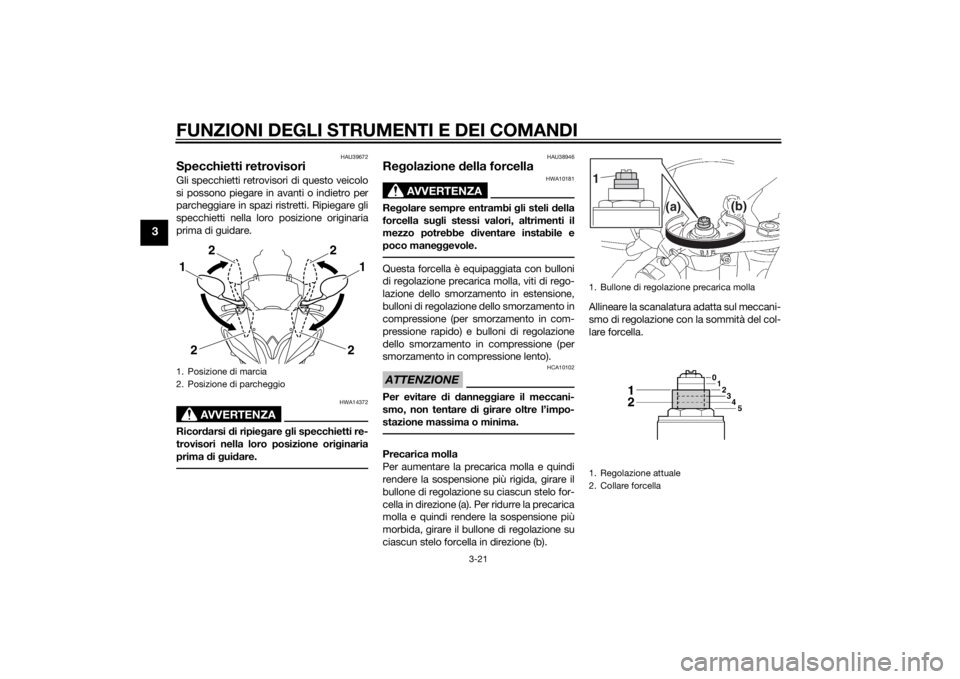 YAMAHA YZF-R6 2014  Manuale duso (in Italian) FUNZIONI DEGLI STRUMENTI E DEI COMANDI
3-21
3
HAU39672
Specchietti retrovisoriGli specchietti retrovisori di questo veicolo
si possono piegare in avanti o indietro per
parcheggiare in spazi ristretti.