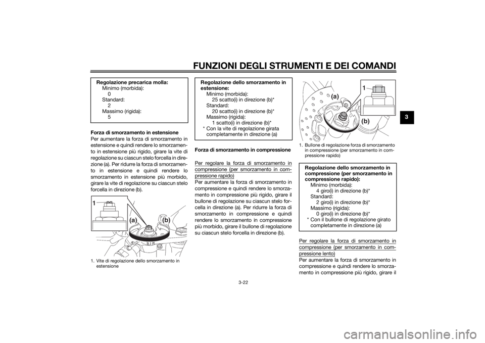 YAMAHA YZF-R6 2014  Manuale duso (in Italian) FUNZIONI DEGLI STRUMENTI E DEI COMANDI
3-22
3
Forza di smorzamento in estensione
Per aumentare la forza di smorzamento in
estensione e quindi rendere lo smorzamen-
to in estensione più rigido, girare