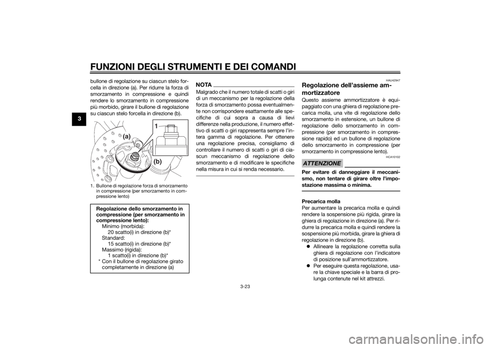 YAMAHA YZF-R6 2014  Manuale duso (in Italian) FUNZIONI DEGLI STRUMENTI E DEI COMANDI
3-23
3
bullone di regolazione su ciascun stelo for-
cella in direzione (a). Per ridurre la forza di
smorzamento in compressione e quindi
rendere lo smorzamento i