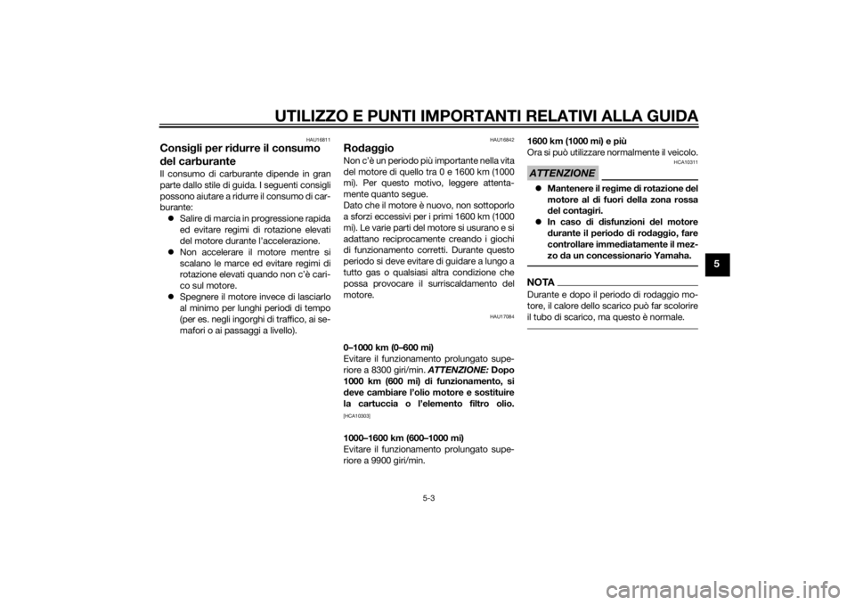 YAMAHA YZF-R6 2014  Manuale duso (in Italian) UTILIZZO E PUNTI IMPORTANTI RELATIVI ALLA GUIDA
5-3
5
HAU16811
Consigli per ridurre il consumo 
d el carburanteIl consumo di carburante dipende in gran
parte dallo stile di guida. I seguenti consigli
