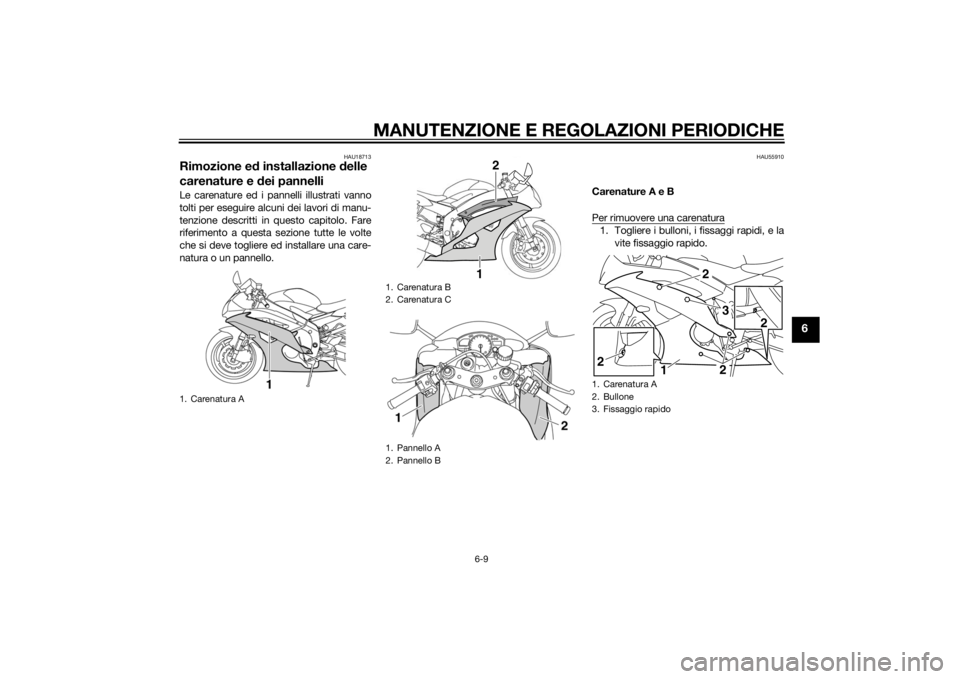 YAMAHA YZF-R6 2014 Manuale duso (in Italian) MANUTENZIONE E REGOLAZIONI PERIODICHE
6-9
6
HAU18713
Rimozione ed installazione d elle
carenature e dei pannelliLe carenature ed i pannelli illustrati vanno
tolti per eseguire alcuni dei lavori di m YAMAHA YZF-R6 2014 Manuale duso (in Italian) MANUTENZIONE E REGOLAZIONI PERIODICHE
6-9
6
HAU18713
Rimozione ed installazione d elle
carenature e dei pannelliLe carenature ed i pannelli illustrati vanno
tolti per eseguire alcuni dei lavori di m