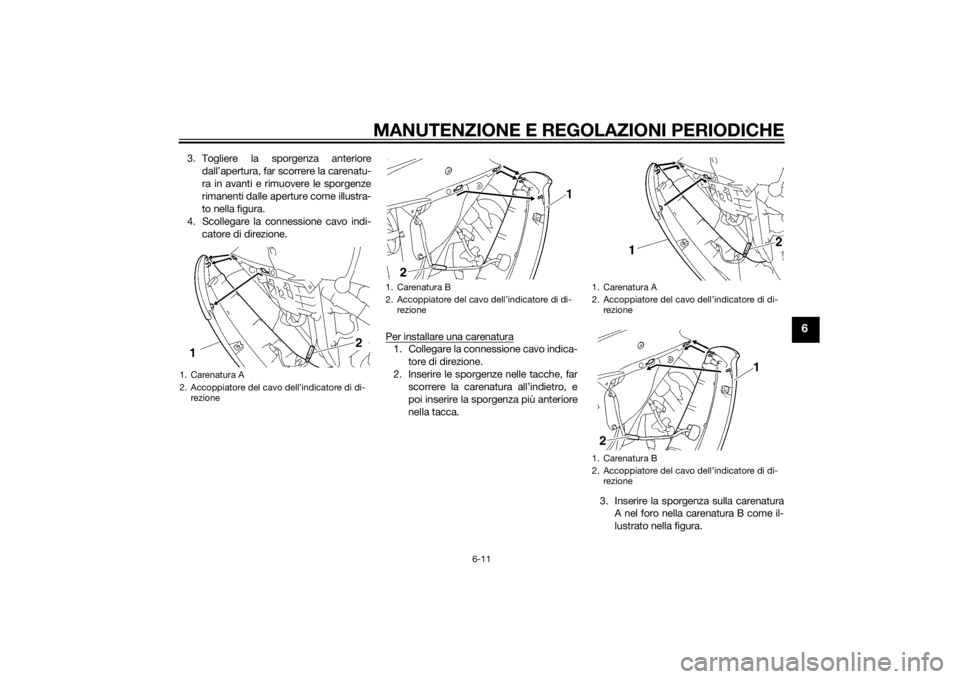 YAMAHA YZF-R6 2014 Manuale duso (in Italian) MANUTENZIONE E REGOLAZIONI PERIODICHE
6-11
6
3. Togliere la sporgenza anterioredall’apertura, far scorrere la carenatu-
ra in avanti e rimuovere le sporgenze
rimanenti dalle aperture come illustra-
YAMAHA YZF-R6 2014 Manuale duso (in Italian) MANUTENZIONE E REGOLAZIONI PERIODICHE
6-11
6
3. Togliere la sporgenza anterioredall’apertura, far scorrere la carenatu-
ra in avanti e rimuovere le sporgenze
rimanenti dalle aperture come illustra-