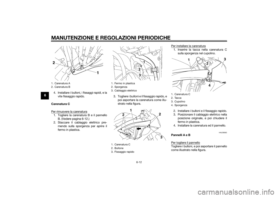 YAMAHA YZF-R6 2014 Manuale duso (in Italian) MANUTENZIONE E REGOLAZIONI PERIODICHE
6-12
6
4. Installare i bulloni, i fissaggi rapidi, e lavite fissaggio rapido.
Carenatura C
Per rimuovere la carenatura1. Togliere la carenatura B e il pannello B. YAMAHA YZF-R6 2014 Manuale duso (in Italian) MANUTENZIONE E REGOLAZIONI PERIODICHE
6-12
6
4. Installare i bulloni, i fissaggi rapidi, e lavite fissaggio rapido.
Carenatura C
Per rimuovere la carenatura1. Togliere la carenatura B e il pannello B.
