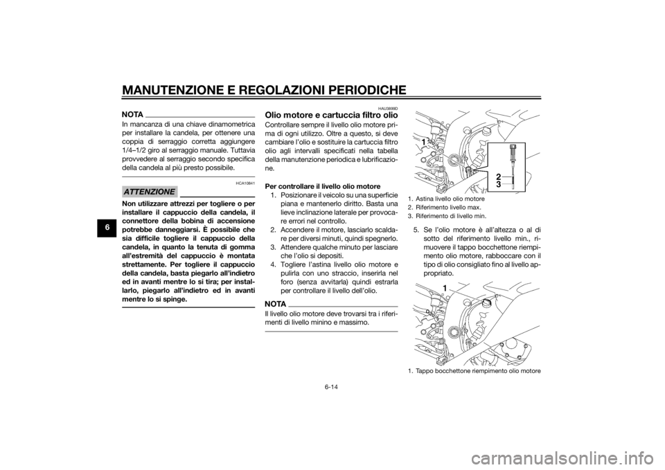 YAMAHA YZF-R6 2014 Manuale duso (in Italian) MANUTENZIONE E REGOLAZIONI PERIODICHE
6-14
6
NOTAIn mancanza di una chiave dinamometrica
per installare la candela, per ottenere una
coppia di serraggio corretta aggiungere
1/4–1/2 giro al serraggio YAMAHA YZF-R6 2014 Manuale duso (in Italian) MANUTENZIONE E REGOLAZIONI PERIODICHE
6-14
6
NOTAIn mancanza di una chiave dinamometrica
per installare la candela, per ottenere una
coppia di serraggio corretta aggiungere
1/4–1/2 giro al serraggio