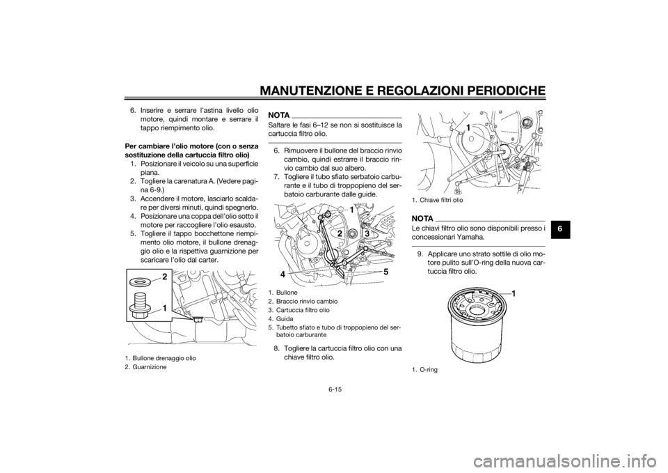 YAMAHA YZF-R6 2014 Manuale duso (in Italian) MANUTENZIONE E REGOLAZIONI PERIODICHE
6-15
6
6. Inserire e serrare l’astina livello oliomotore, quindi montare e serrare il
tappo riempimento olio.
Per cambiare l’olio motore (con o senza
sostituz YAMAHA YZF-R6 2014 Manuale duso (in Italian) MANUTENZIONE E REGOLAZIONI PERIODICHE
6-15
6
6. Inserire e serrare l’astina livello oliomotore, quindi montare e serrare il
tappo riempimento olio.
Per cambiare l’olio motore (con o senza
sostituz