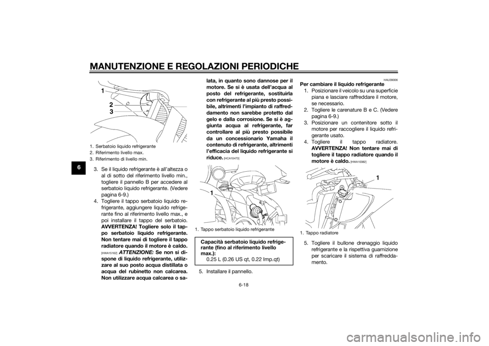 YAMAHA YZF-R6 2014 Manuale duso (in Italian) MANUTENZIONE E REGOLAZIONI PERIODICHE
6-18
6
3. Se il liquido refrigerante è all’altezza oal di sotto del riferimento livello min.,
togliere il pannello B per accedere al
serbatoio liquido refriger YAMAHA YZF-R6 2014 Manuale duso (in Italian) MANUTENZIONE E REGOLAZIONI PERIODICHE
6-18
6
3. Se il liquido refrigerante è all’altezza oal di sotto del riferimento livello min.,
togliere il pannello B per accedere al
serbatoio liquido refriger