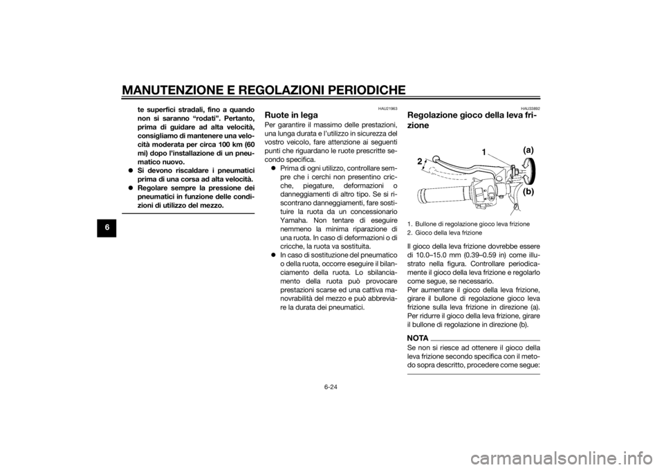 YAMAHA YZF-R6 2014 Manuale duso (in Italian) MANUTENZIONE E REGOLAZIONI PERIODICHE
6-24
6
te superfici stradali, fino a quand o
non si saranno “ro dati”. Pertanto,
prima di gui dare a d alta velocità,
consi gliamo di mantenere una velo- YAMAHA YZF-R6 2014 Manuale duso (in Italian) MANUTENZIONE E REGOLAZIONI PERIODICHE
6-24
6
te superfici stradali, fino a quand o
non si saranno “ro dati”. Pertanto,
prima di gui dare a d alta velocità,
consi gliamo di mantenere una velo-