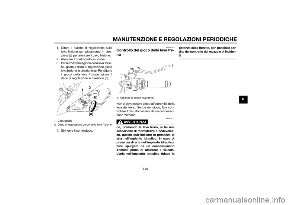 YAMAHA YZF-R6 2014 Manuale duso (in Italian) MANUTENZIONE E REGOLAZIONI PERIODICHE
6-25
6
1. Girare il bullone di regolazione sullaleva frizione completamente in dire-
zione (a) per allentare il cavo frizione.
2. Allentare il controdado sul cart YAMAHA YZF-R6 2014 Manuale duso (in Italian) MANUTENZIONE E REGOLAZIONI PERIODICHE
6-25
6
1. Girare il bullone di regolazione sullaleva frizione completamente in dire-
zione (a) per allentare il cavo frizione.
2. Allentare il controdado sul cart
