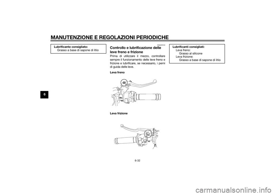 YAMAHA YZF-R6 2014 Manuale duso (in Italian) MANUTENZIONE E REGOLAZIONI PERIODICHE
6-32
6
HAU23144
Controllo e lubrificazione delle
leve freno e frizionePrima di utilizzare il mezzo, controllare
sempre il funzionamento delle leve freno e
frizio YAMAHA YZF-R6 2014 Manuale duso (in Italian) MANUTENZIONE E REGOLAZIONI PERIODICHE
6-32
6
HAU23144
Controllo e lubrificazione delle
leve freno e frizionePrima di utilizzare il mezzo, controllare
sempre il funzionamento delle leve freno e
frizio