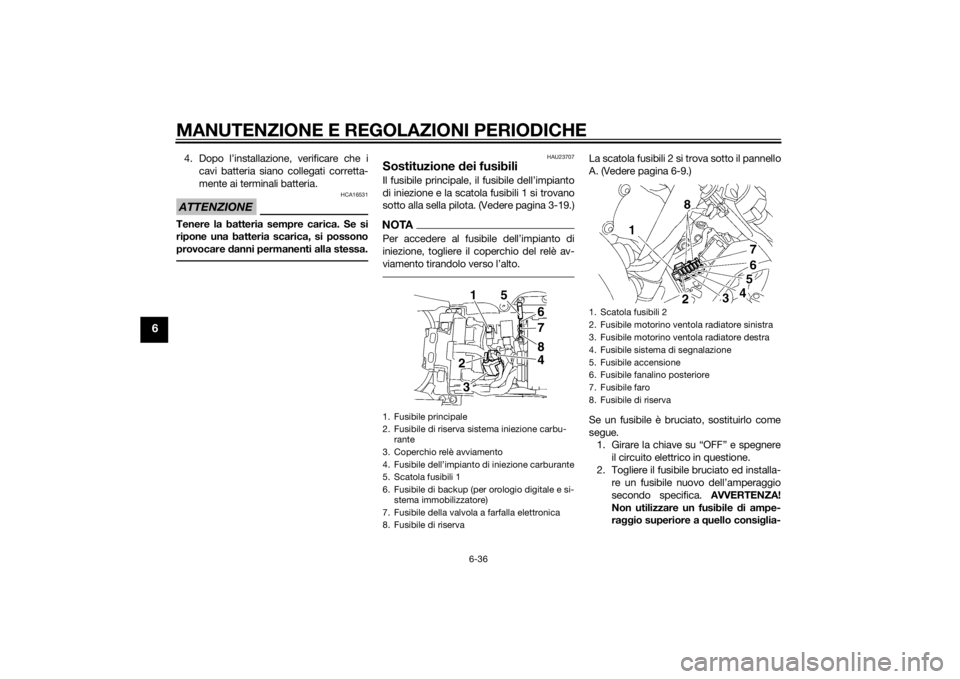 YAMAHA YZF-R6 2014 Manuale duso (in Italian) MANUTENZIONE E REGOLAZIONI PERIODICHE
6-36
6
4. Dopo l’installazione, verificare che icavi batteria siano collegati corretta-
mente ai terminali batteria.ATTENZIONE
HCA16531
Tenere la batteria sempr YAMAHA YZF-R6 2014 Manuale duso (in Italian) MANUTENZIONE E REGOLAZIONI PERIODICHE
6-36
6
4. Dopo l’installazione, verificare che icavi batteria siano collegati corretta-
mente ai terminali batteria.ATTENZIONE
HCA16531
Tenere la batteria sempr