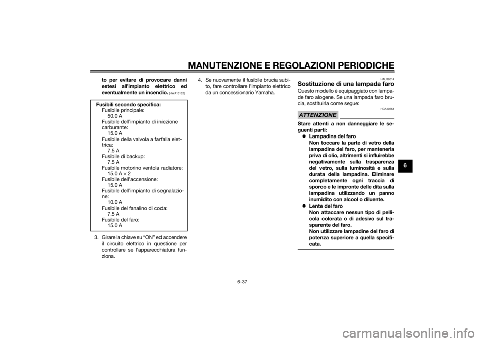 YAMAHA YZF-R6 2014  Manuale duso (in Italian) MANUTENZIONE E REGOLAZIONI PERIODICHE
6-37
6
to per evitare di provocare d anni
estesi all’impianto elettrico e d
eventualmente un incen dio.
 [HWA15132]
3 . G i r a r e  l a  c h i a v e  s u  “ 