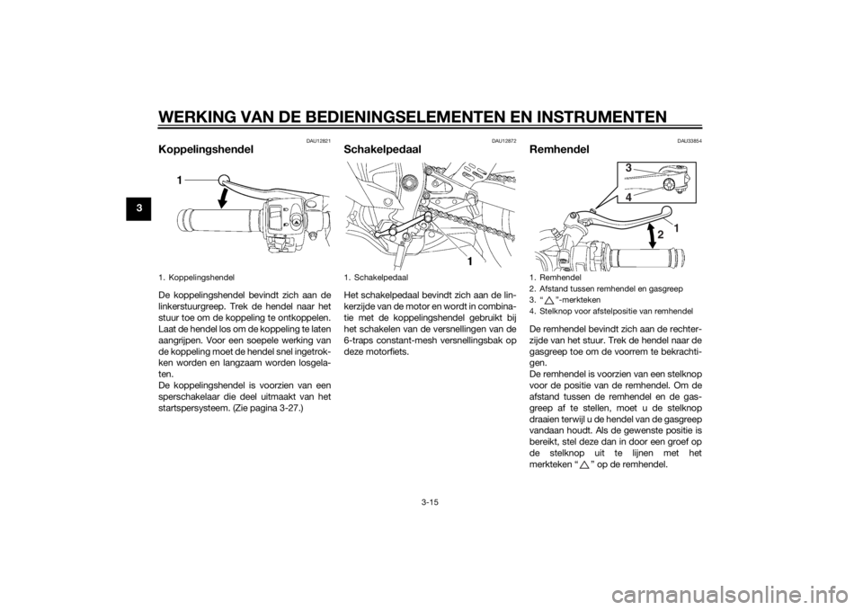 YAMAHA YZF-R6 2014 Instructieboekje (in Dutch) WERKING VAN DE BEDIENINGSELEMENTEN EN INSTRUMENTEN
3-15
3
DAU12821
Koppelingshen delDe koppelingshendel bevindt zich aan de
linkerstuurgreep. Trek de hendel naar het
stuur toe om de koppeling te ontko YAMAHA YZF-R6 2014 Instructieboekje (in Dutch) WERKING VAN DE BEDIENINGSELEMENTEN EN INSTRUMENTEN
3-15
3
DAU12821
Koppelingshen delDe koppelingshendel bevindt zich aan de
linkerstuurgreep. Trek de hendel naar het
stuur toe om de koppeling te ontko