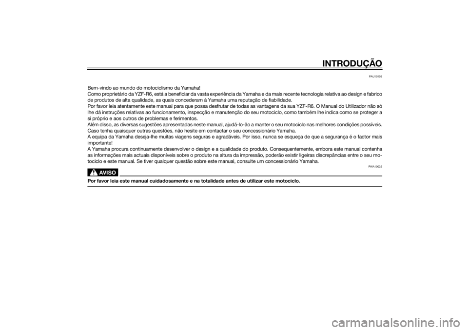 YAMAHA YZF-R6 2014 Manual de utilização (in Portuguese) INTRODUÇÃO
PAU10103
Bem-vindo ao mundo do motociclismo da Yamaha!
Como proprietário da YZF-R6, está a beneficiar da vasta experiência da Yamaha e da mais recente tecnologia relativa ao design e f YAMAHA YZF-R6 2014 Manual de utilização (in Portuguese) INTRODUÇÃO
PAU10103
Bem-vindo ao mundo do motociclismo da Yamaha!
Como proprietário da YZF-R6, está a beneficiar da vasta experiência da Yamaha e da mais recente tecnologia relativa ao design e f