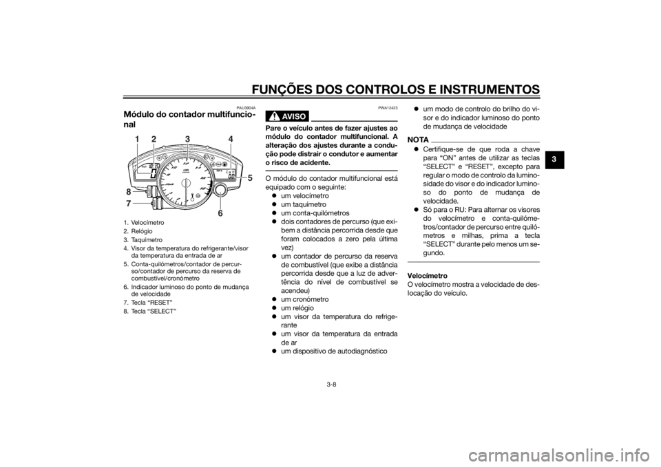 YAMAHA YZF-R6 2014 Manual de utilização (in Portuguese) FUNÇÕES DOS CONTROLOS E INSTRUMENTOS
3-8
3
PAU3904A
Módulo do conta dor multifuncio-
nal
AVISO
PWA12423
Pare o veículo antes de fazer ajustes ao
mó dulo do conta dor multifuncional. A
alteraç YAMAHA YZF-R6 2014 Manual de utilização (in Portuguese) FUNÇÕES DOS CONTROLOS E INSTRUMENTOS
3-8
3
PAU3904A
Módulo do conta dor multifuncio-
nal
AVISO
PWA12423
Pare o veículo antes de fazer ajustes ao
mó dulo do conta dor multifuncional. A
alteraç