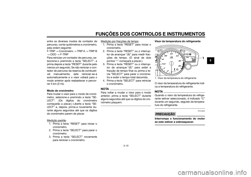 YAMAHA YZF-R6 2014  Manual de utilização (in Portuguese) FUNÇÕES DOS CONTROLOS E INSTRUMENTOS
3-10
3
entre os diversos modos de contador de
percurso, conta-quilómetros e cronómetro,
pela ordem seguinte:
F-TRIP → Cronómetro  → TRIP A →  TRIP B
→