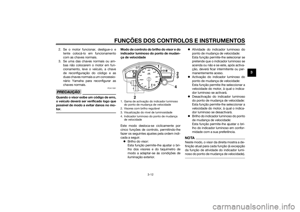 YAMAHA YZF-R6 2014  Manual de utilização (in Portuguese) FUNÇÕES DOS CONTROLOS E INSTRUMENTOS
3-12
3
2. Se o motor funcionar, desligue-o etente colocá-lo em funcionamento
com as chaves normais.
3. Se uma das chaves normais ou am- bas não colocarem o mot