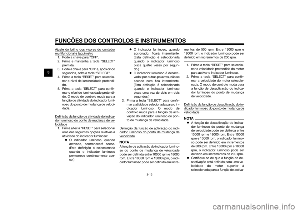 YAMAHA YZF-R6 2014  Manual de utilização (in Portuguese) FUNÇÕES DOS CONTROLOS E INSTRUMENTOS
3-13
3
Ajuste do brilho dos visores do contadormultifuncional e taquímetro1. Rode a chave para “OFF”.
2. Prima e mantenha a tecla “SELECT”premida.
3. Ro