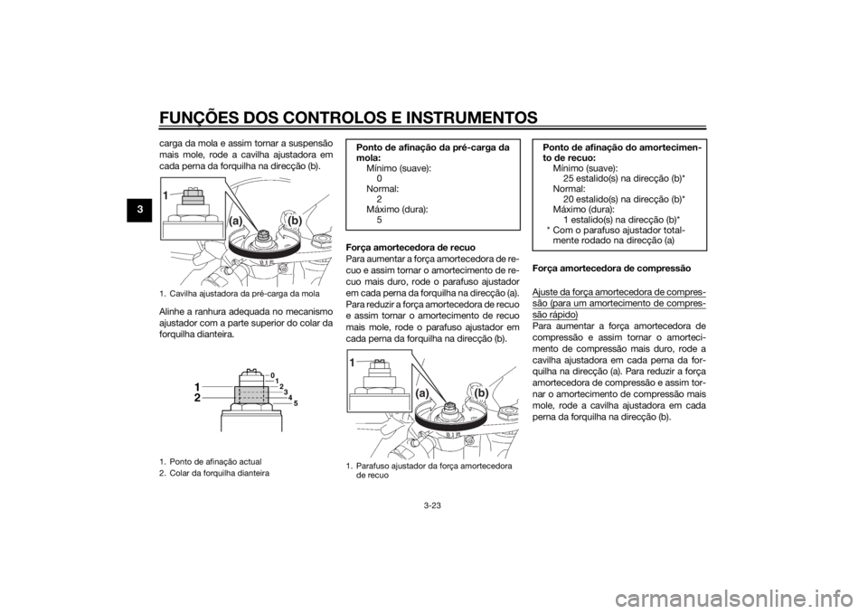 YAMAHA YZF-R6 2014 Manual de utilização (in Portuguese) FUNÇÕES DOS CONTROLOS E INSTRUMENTOS
3-23
3
carga da mola e assim tornar a suspensão
mais mole, rode a cavilha ajustadora em
cada perna da forquilha na direcção (b).
Alinhe a ranhura adequada no YAMAHA YZF-R6 2014 Manual de utilização (in Portuguese) FUNÇÕES DOS CONTROLOS E INSTRUMENTOS
3-23
3
carga da mola e assim tornar a suspensão
mais mole, rode a cavilha ajustadora em
cada perna da forquilha na direcção (b).
Alinhe a ranhura adequada no