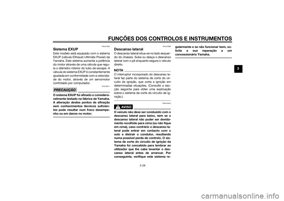 YAMAHA YZF-R6 2014  Manual de utilização (in Portuguese) FUNÇÕES DOS CONTROLOS E INSTRUMENTOS
3-28
3
PAU41942
Sistema EXUPEste modelo está equipado com o sistema
EXUP (válvula EXhaust Ultimate Power) da
Yamaha. Este sistema aumenta a potência
do motor 