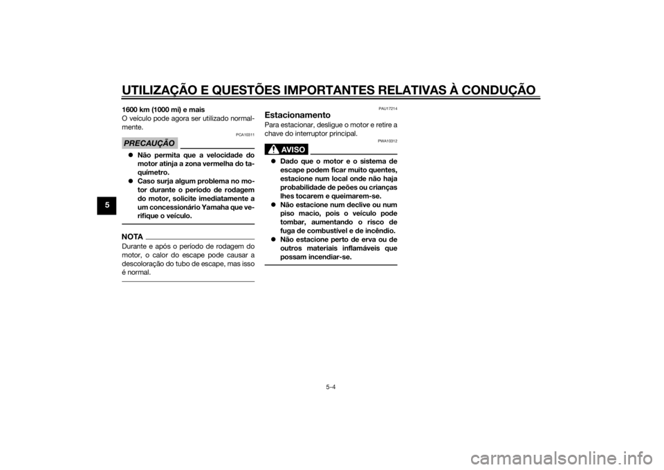 YAMAHA YZF-R6 2014  Manual de utilização (in Portuguese) UTILIZAÇÃO E QUESTÕES IMPORTANTES RELATIVAS À CONDUÇÃO
5-4
5
1600 km (1000 mi) e mais
O veículo pode agora ser utilizado normal-
mente.PRECAUÇÃO
PCA10311
Não permita que a veloci dad e  d
