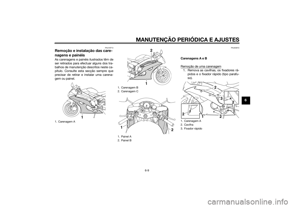 YAMAHA YZF-R6 2014  Manual de utilização (in Portuguese) MANUTENÇÃO PERIÓDICA E AJUSTES
6-9
6
PAU18713
Remoção e instalação das care-
nagens e painéisAs carenagens e painéis ilustrados têm de
ser retirados para efectuar alguns dos tra-
balhos de m