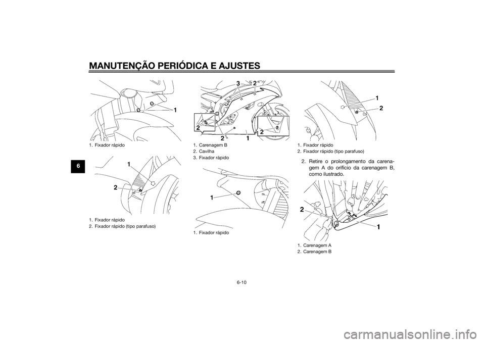 YAMAHA YZF-R6 2014  Manual de utilização (in Portuguese) MANUTENÇÃO PERIÓDICA E AJUSTES
6-10
6
2. Retire o prolongamento da carena-gem A do orifício da carenagem B,
como ilustrado.
1. Fixador rápido
1. Fixador rápido
2. Fixador rápido (tipo parafuso)