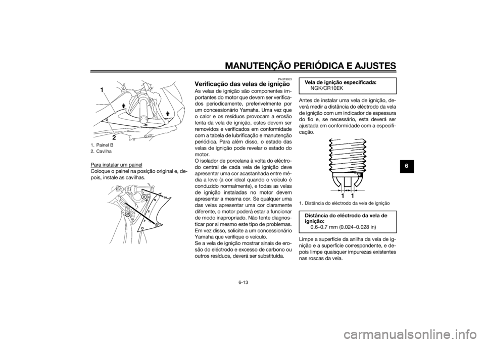 YAMAHA YZF-R6 2014  Manual de utilização (in Portuguese) MANUTENÇÃO PERIÓDICA E AJUSTES
6-13
6
Para instalar um painelColoque o painel na posição original e, de-
pois, instale as cavilhas.
PAU19653
Verificação das velas  de igniçãoAs velas de igni