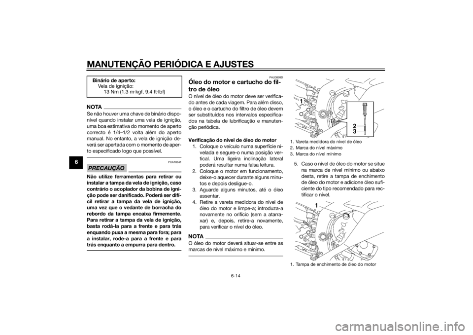YAMAHA YZF-R6 2014  Manual de utilização (in Portuguese) MANUTENÇÃO PERIÓDICA E AJUSTES
6-14
6
NOTASe não houver uma chave de binário dispo-
nível quando instalar uma vela de ignição,
uma boa estimativa do momento de aperto
correcto é 1/4–1/2 vol