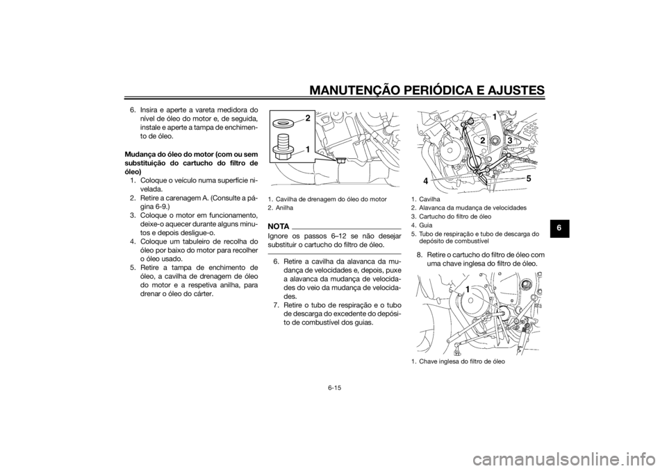 YAMAHA YZF-R6 2014  Manual de utilização (in Portuguese) MANUTENÇÃO PERIÓDICA E AJUSTES
6-15
6
6. Insira e aperte a vareta medidora donível de óleo do motor e, de seguida,
instale e aperte a tampa de enchimen-
to de óleo.
Mu dança  do óleo d o motor