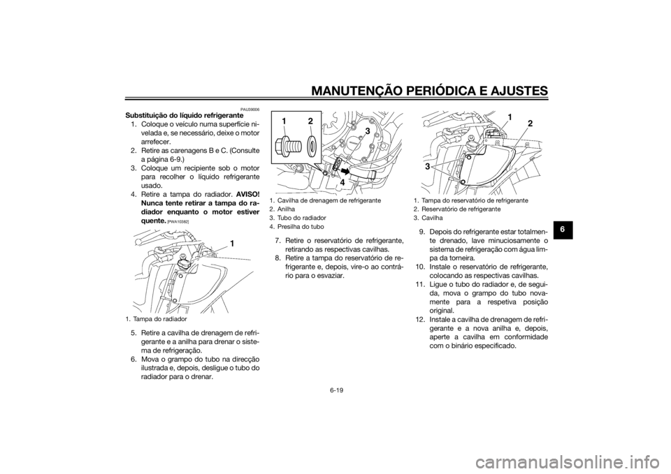 YAMAHA YZF-R6 2014  Manual de utilização (in Portuguese) MANUTENÇÃO PERIÓDICA E AJUSTES
6-19
6
PAU39006
Substituição do líqui do refrigerante
1. Coloque o veículo numa superfície ni- velada e, se necessário, deixe o motor
arrefecer.
2. Retire as ca