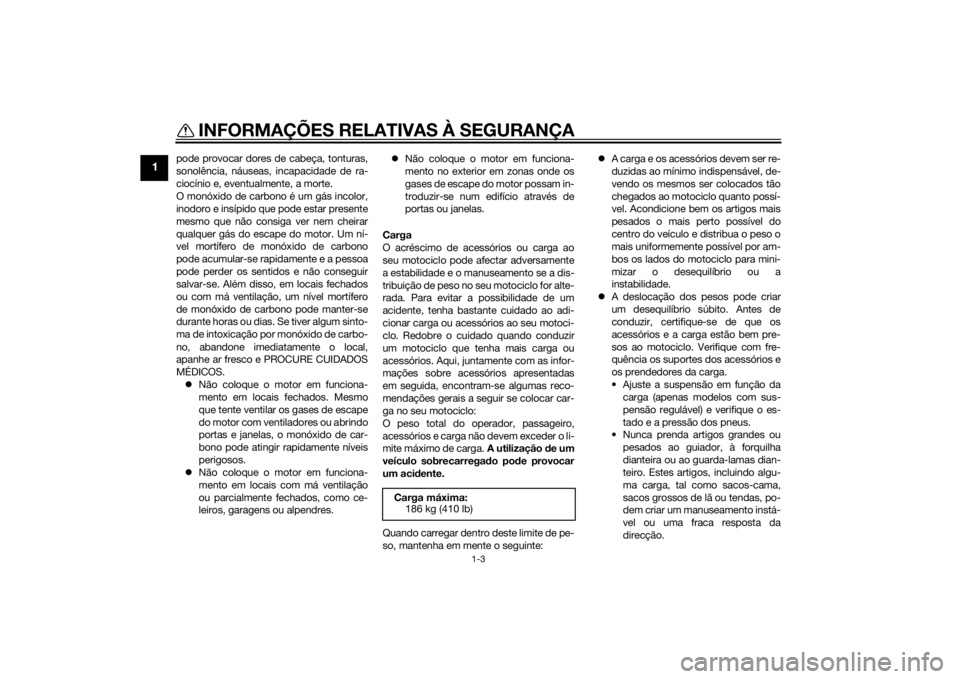 YAMAHA YZF-R6 2014 Manual de utilização (in Portuguese) INFORMAÇÕES RELATIVAS À SEGURANÇA
1-3
1
pode provocar dores de cabeça, tonturas,
sonolência, náuseas, incapacidade de ra-
ciocínio e, eventualmente, a morte.
O monóxido de carbono é um gás YAMAHA YZF-R6 2014 Manual de utilização (in Portuguese) INFORMAÇÕES RELATIVAS À SEGURANÇA
1-3
1
pode provocar dores de cabeça, tonturas,
sonolência, náuseas, incapacidade de ra-
ciocínio e, eventualmente, a morte.
O monóxido de carbono é um gás