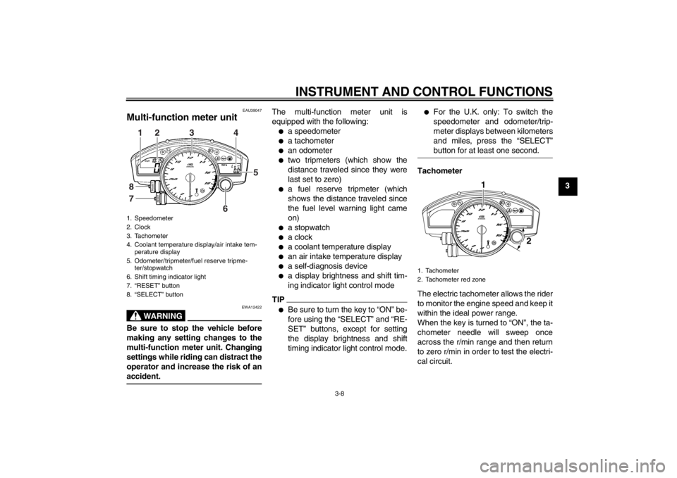 YAMAHA YZF-R6 2013 Owners Manual INSTRUMENT AND CONTROL FUNCTIONS
3-8
3
EAU39047
Multi-function meter unit
WARNING
EWA12422
Be sure to stop the vehicle before
making any setting changes to the
multi-function meter unit. Changing
set YAMAHA YZF-R6 2013 Owners Manual INSTRUMENT AND CONTROL FUNCTIONS
3-8
3
EAU39047
Multi-function meter unit
WARNING
EWA12422
Be sure to stop the vehicle before
making any setting changes to the
multi-function meter unit. Changing
set