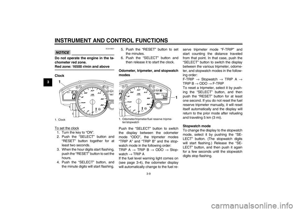YAMAHA YZF-R6 2013 Owners Manual INSTRUMENT AND CONTROL FUNCTIONS
3-9
3
NOTICE
ECA10031
Do not operate the engine in the ta-
chometer red zone.
Red zone: 16500 r/min and aboveClock
To set the clock1. Turn the key to “ON”.
2. Push YAMAHA YZF-R6 2013 Owners Manual INSTRUMENT AND CONTROL FUNCTIONS
3-9
3
NOTICE
ECA10031
Do not operate the engine in the ta-
chometer red zone.
Red zone: 16500 r/min and aboveClock
To set the clock1. Turn the key to “ON”.
2. Push