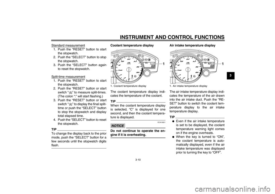 YAMAHA YZF-R6 2013 Owners Manual INSTRUMENT AND CONTROL FUNCTIONS
3-10
3
Standard measurement
1. Push the “RESET” button to start
the stopwatch.
2. Push the “SELECT” button to stop the stopwatch.
3. Push the “SELECT” butt YAMAHA YZF-R6 2013 Owners Manual INSTRUMENT AND CONTROL FUNCTIONS
3-10
3
Standard measurement
1. Push the “RESET” button to start
the stopwatch.
2. Push the “SELECT” button to stop the stopwatch.
3. Push the “SELECT” butt