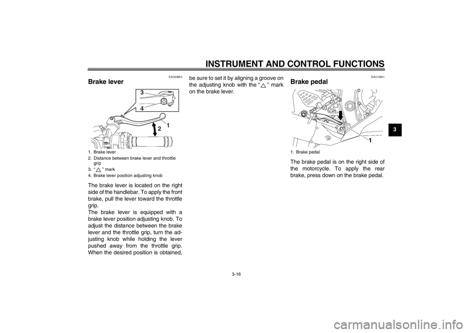 YAMAHA YZF-R6 2013  Owners Manual INSTRUMENT AND CONTROL FUNCTIONS
3-16
3
EAU33853
Brake lever The brake lever is located on the right
side of the handlebar. To apply the front
brake, pull the lever toward the throttle
grip.
The brake