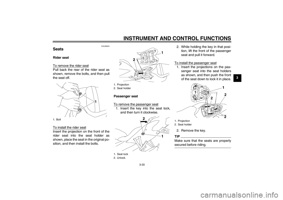 YAMAHA YZF-R6 2013  Owners Manual INSTRUMENT AND CONTROL FUNCTIONS
3-20
3
EAU39033
Seats Rider seat
To remove the rider seatPull back the rear of the rider seat as
shown, remove the bolts, and then pull
the seat off.
To install the ri