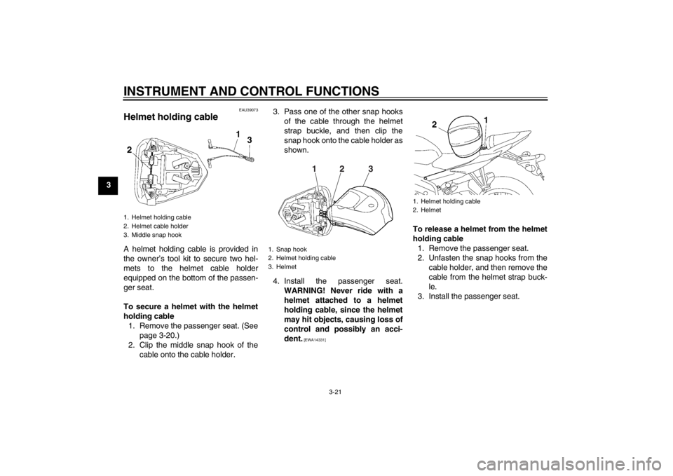 YAMAHA YZF-R6 2013 Owners Guide INSTRUMENT AND CONTROL FUNCTIONS
3-21
3
EAU39073
Helmet holding cable A helmet holding cable is provided in
the owner’s tool kit to secure two hel-
mets to the helmet cable holder
equipped on the bo YAMAHA YZF-R6 2013 Owners Guide INSTRUMENT AND CONTROL FUNCTIONS
3-21
3
EAU39073
Helmet holding cable A helmet holding cable is provided in
the owner’s tool kit to secure two hel-
mets to the helmet cable holder
equipped on the bo