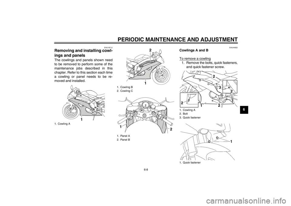 YAMAHA YZF-R6 2013 Workshop Manual PERIODIC MAINTENANCE AND ADJUSTMENT
6-8
6
EAU18712
Removing and installing cowl-
ings and panels The cowlings and panels shown need
to be removed to perform some of the
maintenance jobs described in t