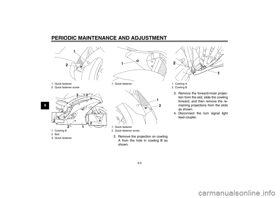 YAMAHA YZF-R6 2013  Owners Manual PERIODIC MAINTENANCE AND ADJUSTMENT
6-9
62. Remove the projection on cowlingA from the hole in cowling B as
shown. 3. Remove the forward-most projec-
tion from the slot, slide the cowling
forward, and