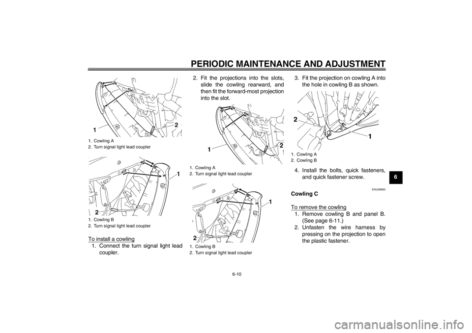 YAMAHA YZF-R6 2013 Repair Manual PERIODIC MAINTENANCE AND ADJUSTMENT
6-10
6
To install a cowling
1. Connect the turn signal light lead coupler. 2. Fit the projections into the slots,
slide the cowling rearward, and
then fit the forwa