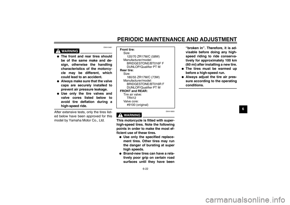 YAMAHA YZF-R6 2013  Owners Manual PERIODIC MAINTENANCE AND ADJUSTMENT
6-22
6
WARNING
EWA10481
●
The front and rear tires should
be of the same make and de-
sign, otherwise the handling
characteristics of the motorcy-
cle may be diff YAMAHA YZF-R6 2013  Owners Manual PERIODIC MAINTENANCE AND ADJUSTMENT
6-22
6
WARNING
EWA10481
●
The front and rear tires should
be of the same make and de-
sign, otherwise the handling
characteristics of the motorcy-
cle may be diff