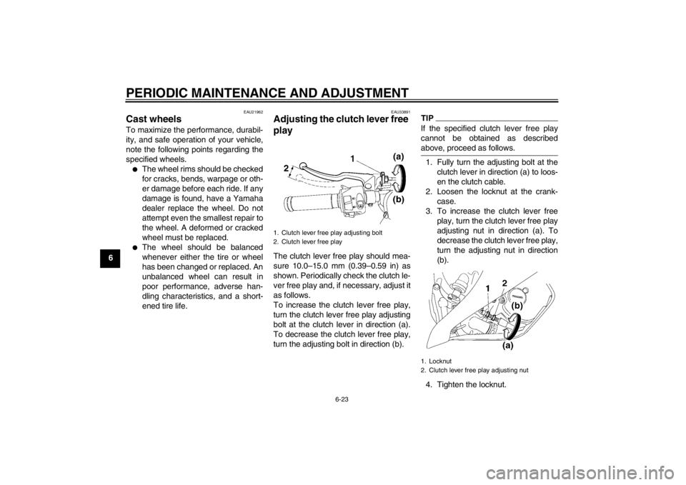 YAMAHA YZF-R6 2013  Owners Manual PERIODIC MAINTENANCE AND ADJUSTMENT
6-23
6
EAU21962
Cast wheels To maximize the performance, durabil-
ity, and safe operation of your vehicle,
note the following points regarding the
specified wheels.