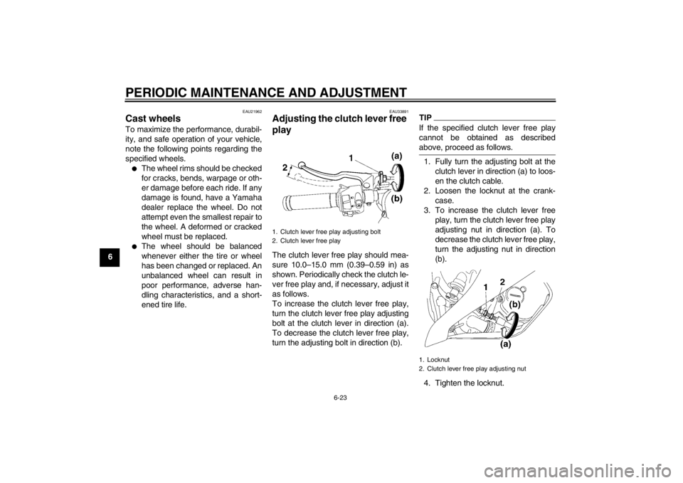 YAMAHA YZF-R6 2013  Owners Manual PERIODIC MAINTENANCE AND ADJUSTMENT
6-23
6
EAU21962
Cast wheels To maximize the performance, durabil-
ity, and safe operation of your vehicle,
note the following points regarding the
specified wheels. YAMAHA YZF-R6 2013  Owners Manual PERIODIC MAINTENANCE AND ADJUSTMENT
6-23
6
EAU21962
Cast wheels To maximize the performance, durabil-
ity, and safe operation of your vehicle,
note the following points regarding the
specified wheels.