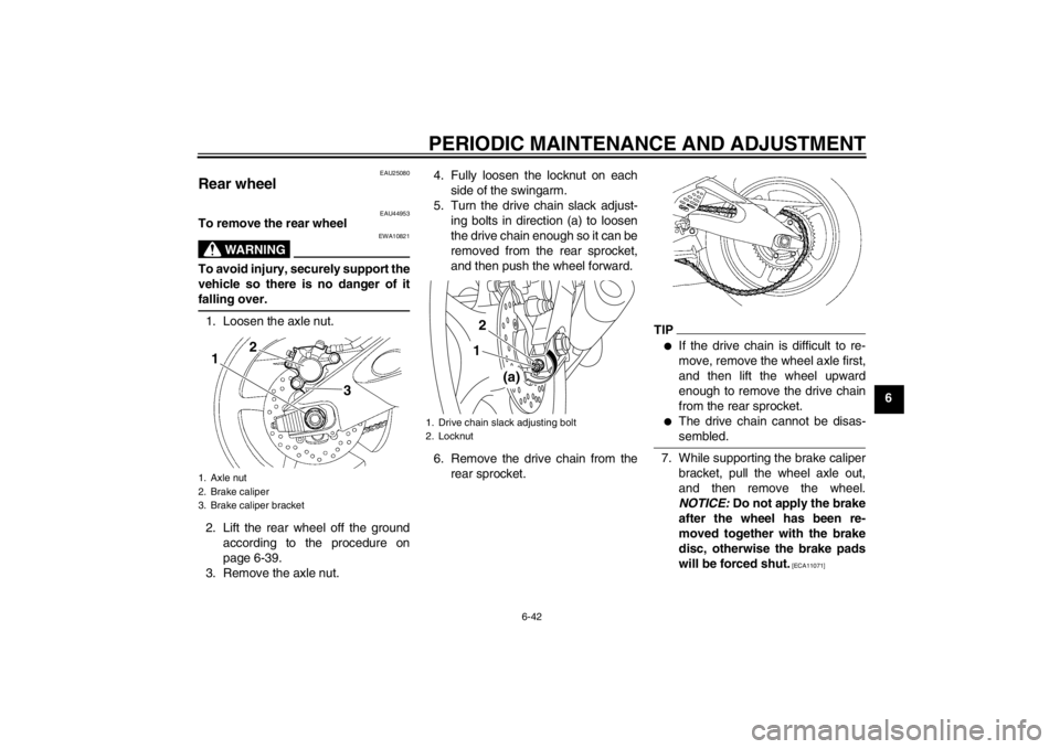 YAMAHA YZF-R6 2013  Owners Manual PERIODIC MAINTENANCE AND ADJUSTMENT
6-42
6
EAU25080
Rear wheel 
EAU44953
To remove the rear wheel
WARNING
EWA10821
To avoid injury, securely support the
vehicle so there is no danger of it
falling ove YAMAHA YZF-R6 2013  Owners Manual PERIODIC MAINTENANCE AND ADJUSTMENT
6-42
6
EAU25080
Rear wheel 
EAU44953
To remove the rear wheel
WARNING
EWA10821
To avoid injury, securely support the
vehicle so there is no danger of it
falling ove